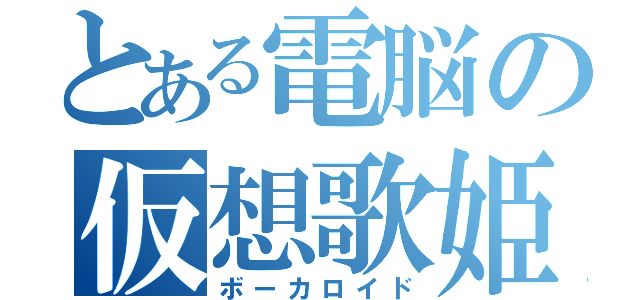 とある電脳の仮想歌姫（ボーカロイド）