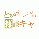 とあるオレンジの雑談キャス（）