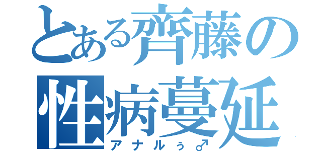 とある齊藤の性病蔓延（アナルぅ♂）