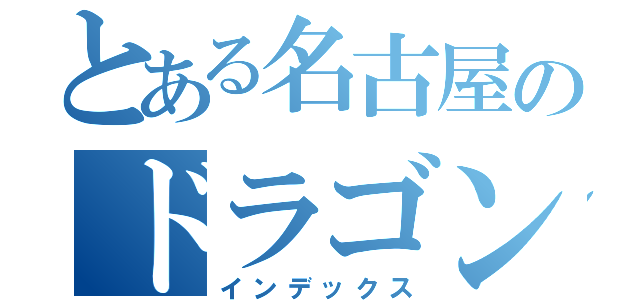 とある名古屋のドラゴンズ（インデックス）