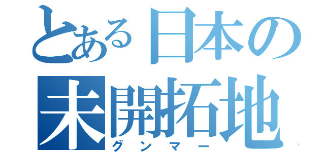 とある日本の未開拓地（グンマー）