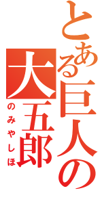 とある巨人の大五郎（のみやしほ）