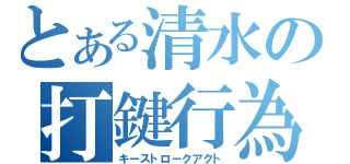 とある清水の打鍵行為（キーストロークアクト）