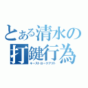 とある清水の打鍵行為（キーストロークアクト）