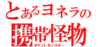 とあるヨネラの携帯怪物（ポケットモンスター）