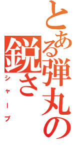 とある弾丸の鋭さ（シャープ）