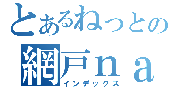 とあるねっとの網戸ｎａｖｉ（インデックス）