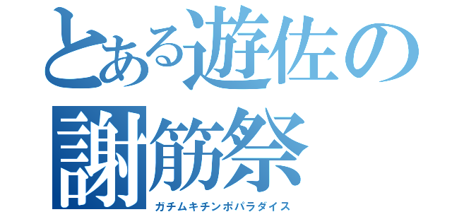 とある遊佐の謝筋祭（ガチムキチンポパラダイス）