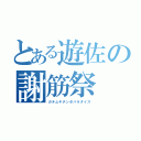 とある遊佐の謝筋祭（ガチムキチンポパラダイス）