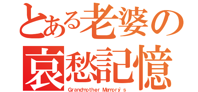 とある老婆の哀愁記憶（Ｇｒａｎｄｍｏｔｈｅｒ Ｍｅｍｏｒｙ\'ｓ）