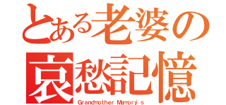 とある老婆の哀愁記憶（Ｇｒａｎｄｍｏｔｈｅｒ Ｍｅｍｏｒｙ\'ｓ）