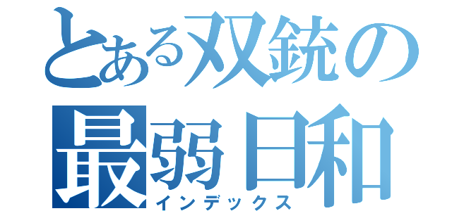 とある双銃の最弱日和（インデックス）