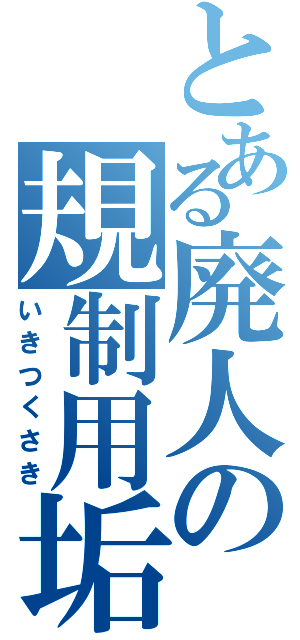 とある廃人の規制用垢（いきつくさき）