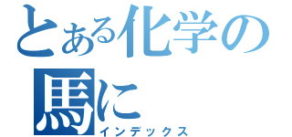 とある化学の馬に（インデックス）