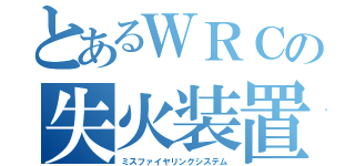 とあるＷＲＣの失火装置（ミスファイヤリングシステム）