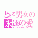 とある男女の永遠の愛（Ｉ ｌｏｖｅ ｙｏｕ）