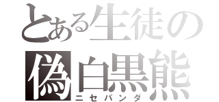 とある生徒の偽白黒熊（ニセパンダ）