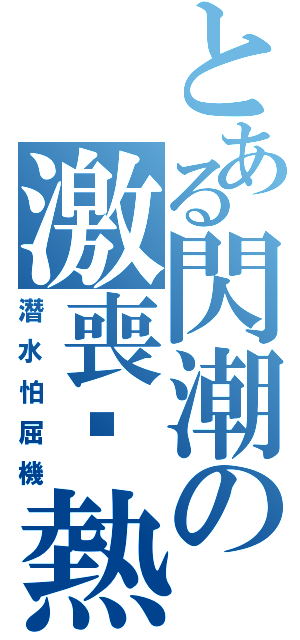 とある閃潮の激喪頹熱（潛水怕屈機）