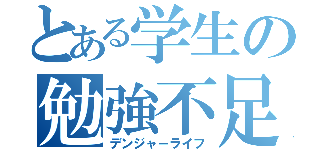 とある学生の勉強不足（デンジャーライフ）