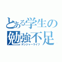 とある学生の勉強不足（デンジャーライフ）