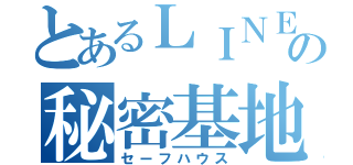 とあるＬＩＮＥの秘密基地（セーフハウス）