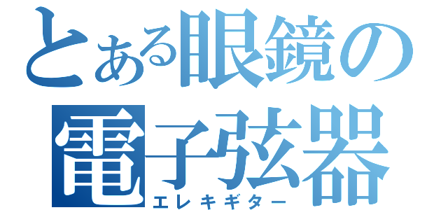 とある眼鏡の電子弦器（エレキギター）