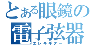 とある眼鏡の電子弦器（エレキギター）