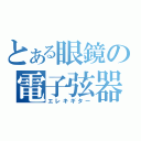 とある眼鏡の電子弦器（エレキギター）