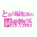 とある編集部の純愛物語（世界一初恋）