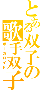 とある双子の歌手双子Ⅱ（ボーカロイド）