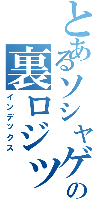 とあるソシャゲの裏ロジックⅡ（インデックス）