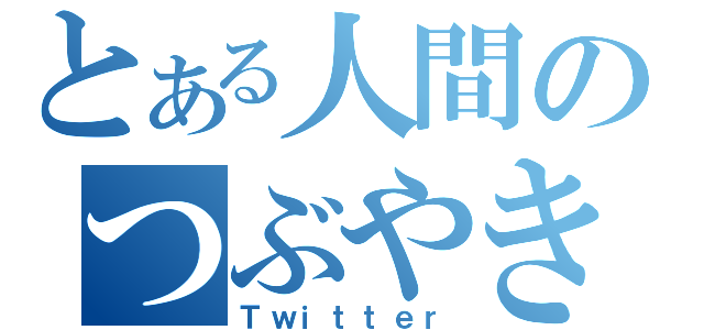 とある人間のつぶやき（Ｔｗｉｔｔｅｒ）