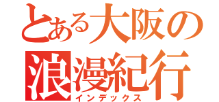 とある大阪の浪漫紀行（インデックス）