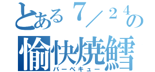 とある７／２４の愉快焼鱈（バーベキュー）