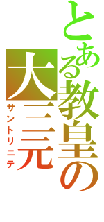 とある教皇の大三元（サントリニテ）