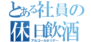 とある社員の休日飲酒（アルコールホリデー）