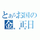 とあるお国の金　正日（将軍様）