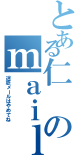 とある仁のｍａｉｌａｄｄｒｅｓｓ（迷惑メールはやめてね）