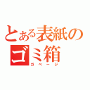 とある表紙のゴミ箱（ガベージ）