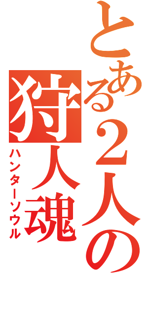 とある２人の狩人魂（ハンターソウル）