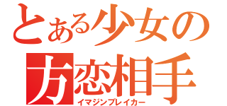 とある少女の方恋相手（イマジンブレイカー）