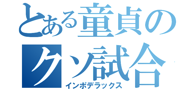 とある童貞のクソ試合（インポデラックス）