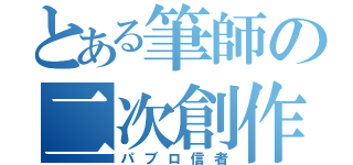 とある筆師の二次創作（パブロ信者）