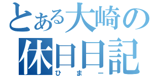 とある大崎の休日日記（ひまー）