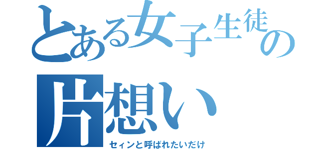 とある女子生徒の片想い（セィンと呼ばれたいだけ）