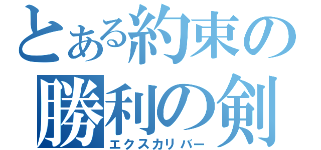 とある約束の勝利の剣（エクスカリバー）