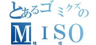 とあるゴミクズのＭＩＳＯ（味噌）