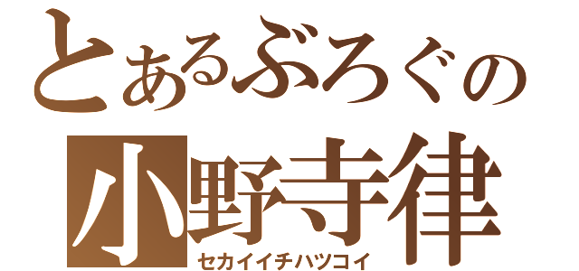 とあるぶろぐの小野寺律（セカイイチハツコイ）