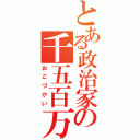 とある政治家の千五百万（おこづかい）