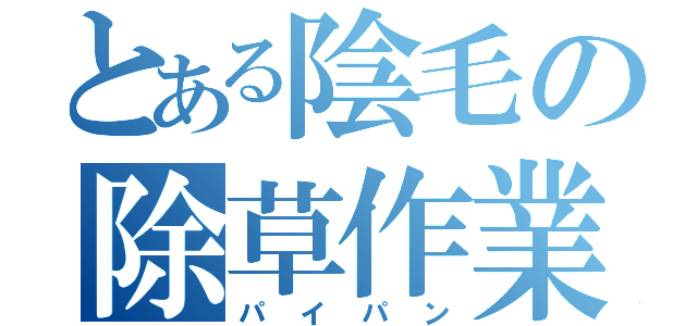 とある陰毛の除草作業（パイパン）